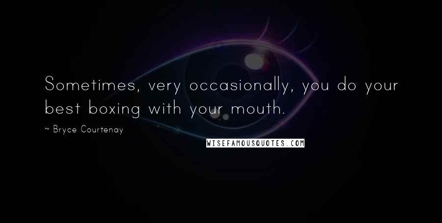 Bryce Courtenay Quotes: Sometimes, very occasionally, you do your best boxing with your mouth.