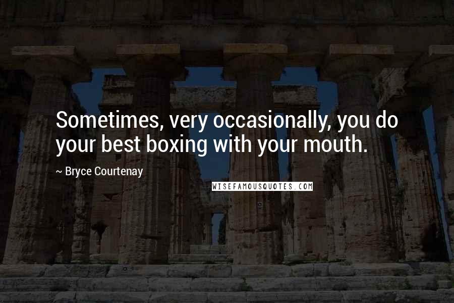 Bryce Courtenay Quotes: Sometimes, very occasionally, you do your best boxing with your mouth.