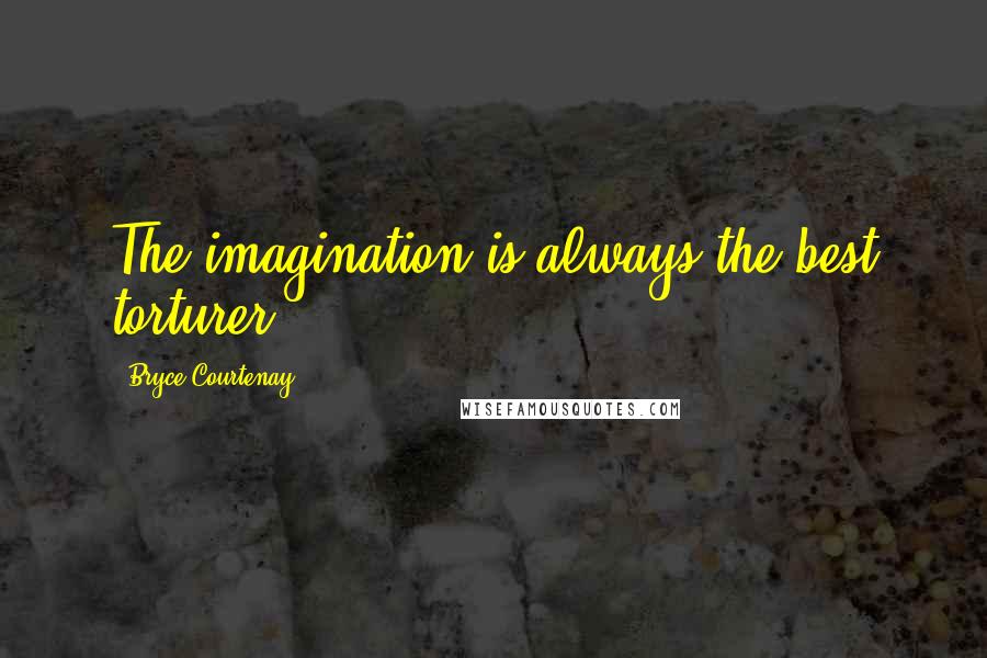 Bryce Courtenay Quotes: The imagination is always the best torturer.