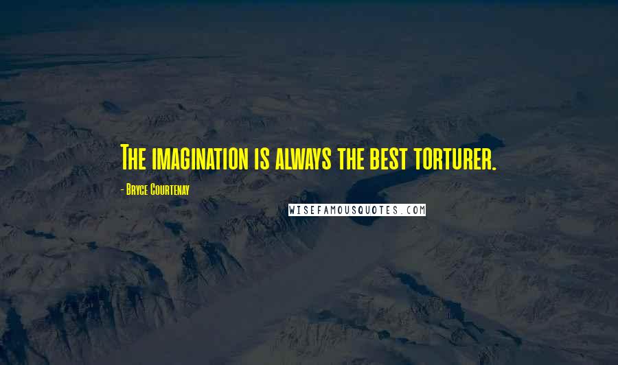 Bryce Courtenay Quotes: The imagination is always the best torturer.