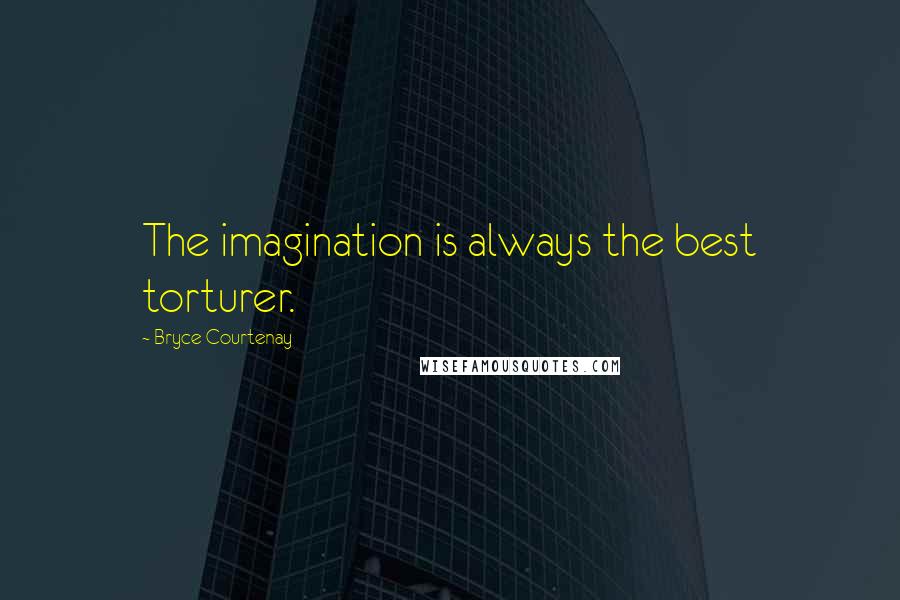 Bryce Courtenay Quotes: The imagination is always the best torturer.