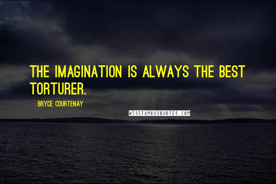 Bryce Courtenay Quotes: The imagination is always the best torturer.