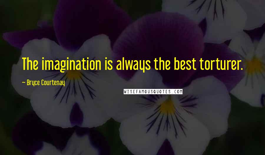 Bryce Courtenay Quotes: The imagination is always the best torturer.