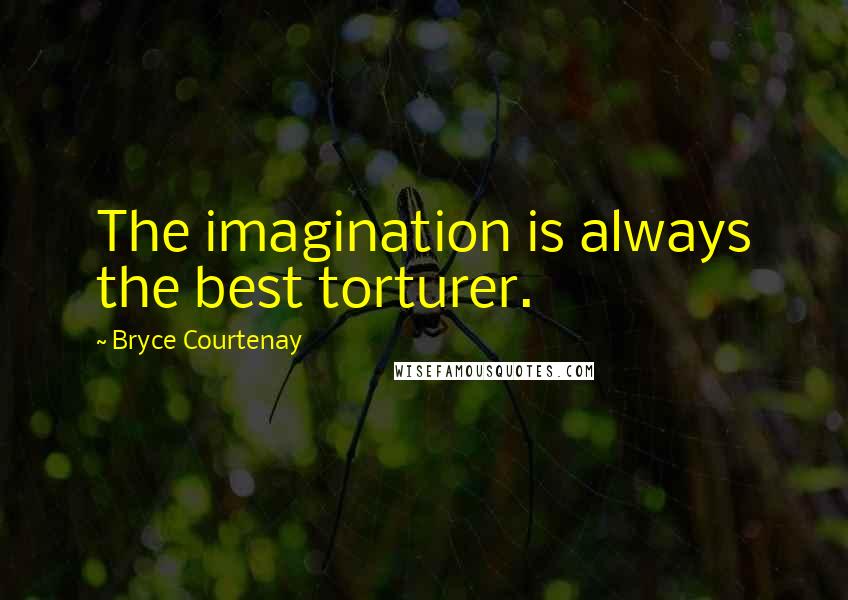 Bryce Courtenay Quotes: The imagination is always the best torturer.