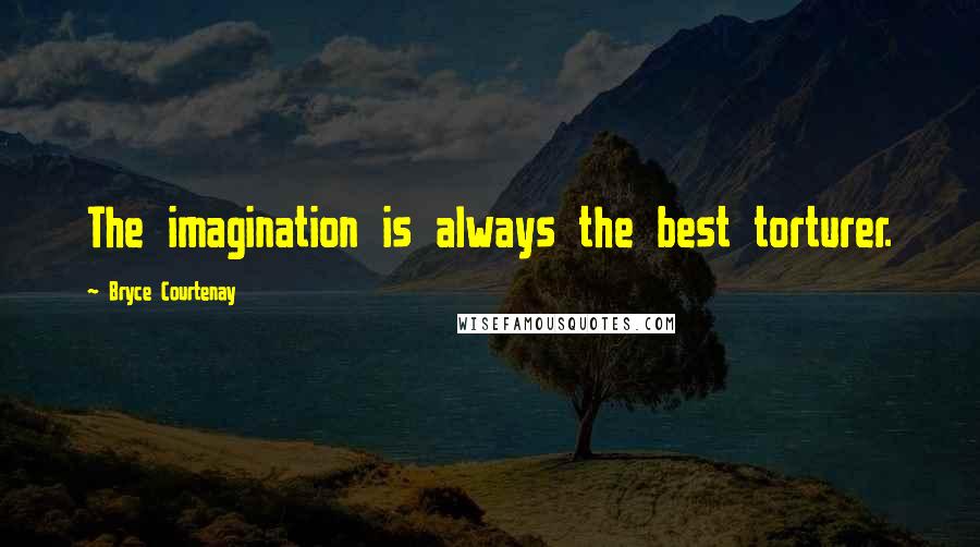 Bryce Courtenay Quotes: The imagination is always the best torturer.