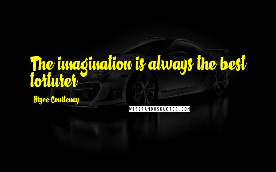 Bryce Courtenay Quotes: The imagination is always the best torturer.