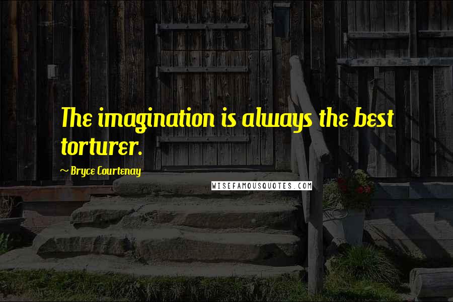 Bryce Courtenay Quotes: The imagination is always the best torturer.