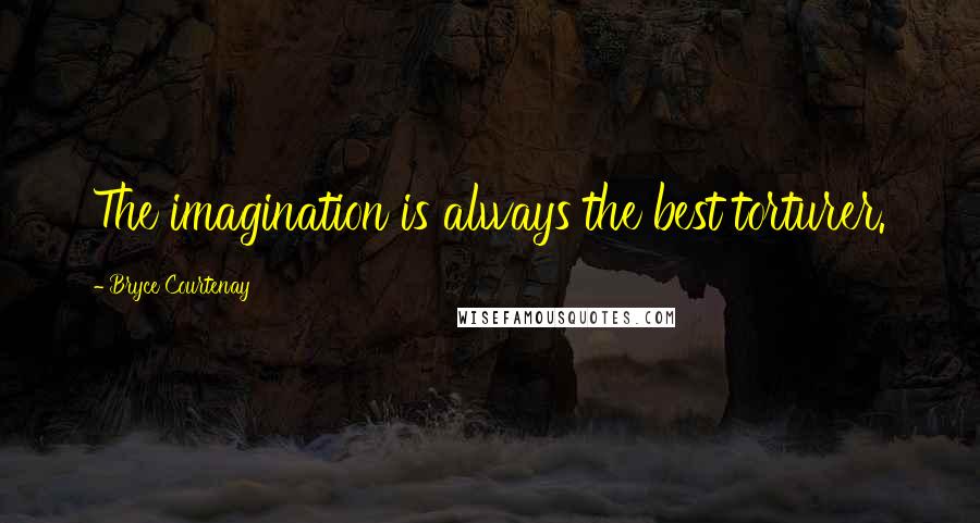 Bryce Courtenay Quotes: The imagination is always the best torturer.