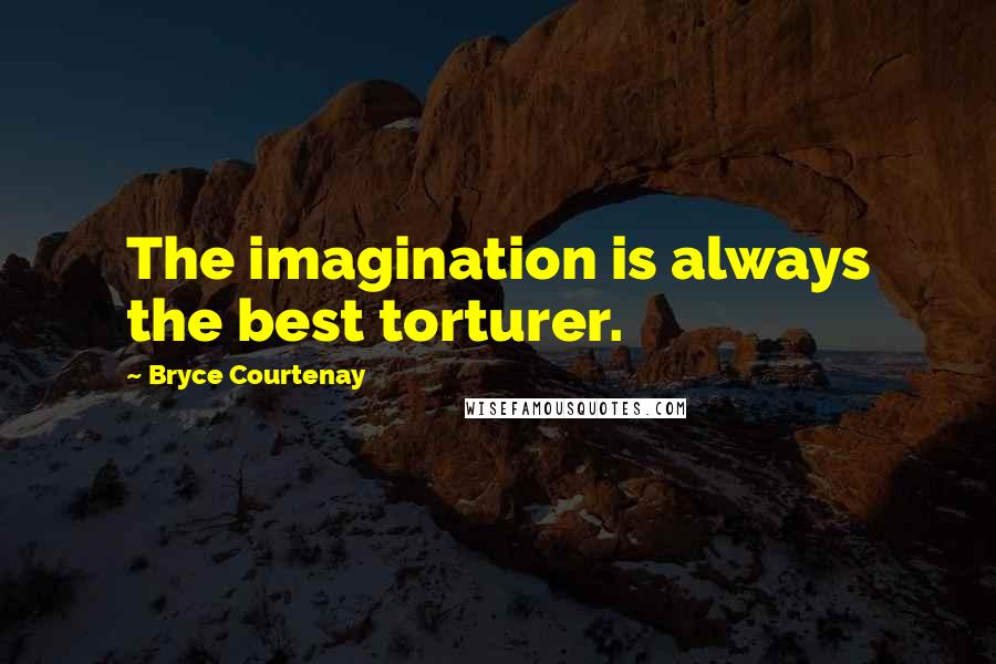 Bryce Courtenay Quotes: The imagination is always the best torturer.