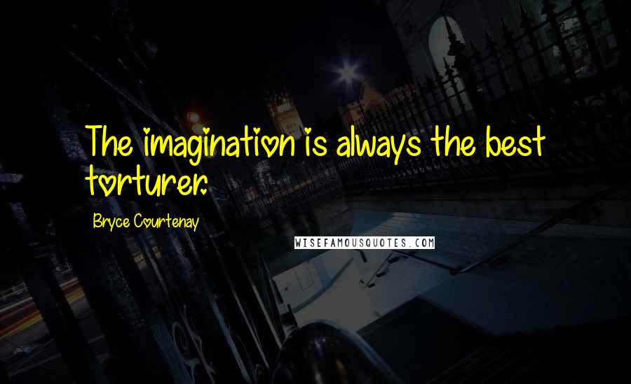 Bryce Courtenay Quotes: The imagination is always the best torturer.
