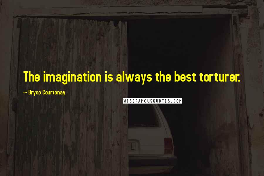 Bryce Courtenay Quotes: The imagination is always the best torturer.