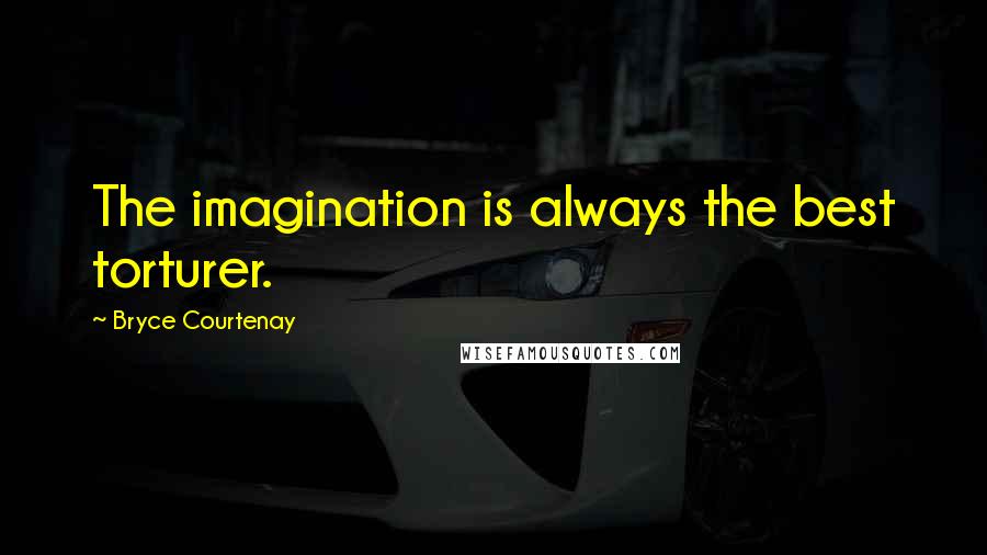 Bryce Courtenay Quotes: The imagination is always the best torturer.