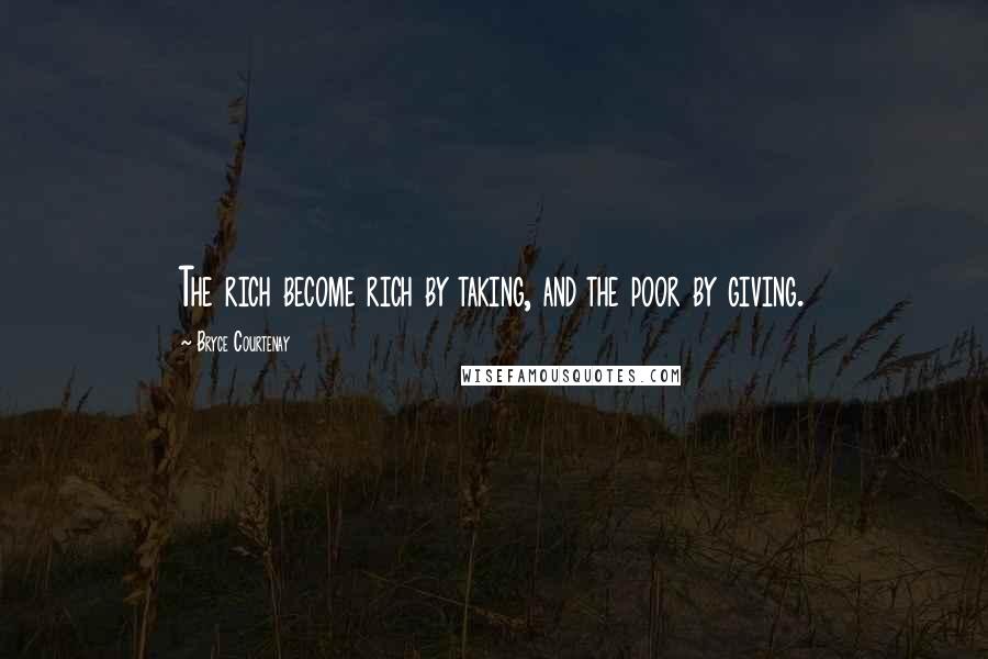 Bryce Courtenay Quotes: The rich become rich by taking, and the poor by giving.