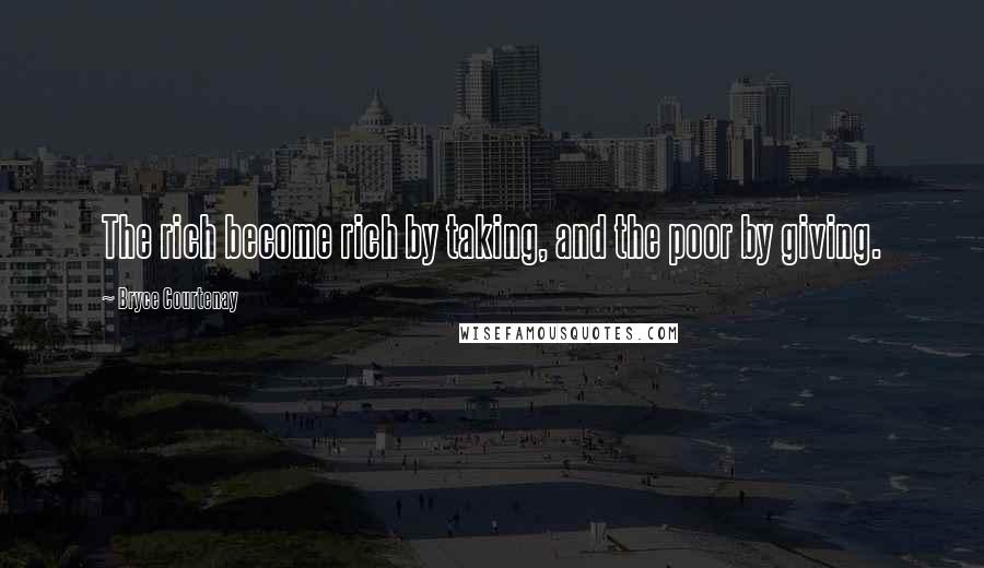 Bryce Courtenay Quotes: The rich become rich by taking, and the poor by giving.