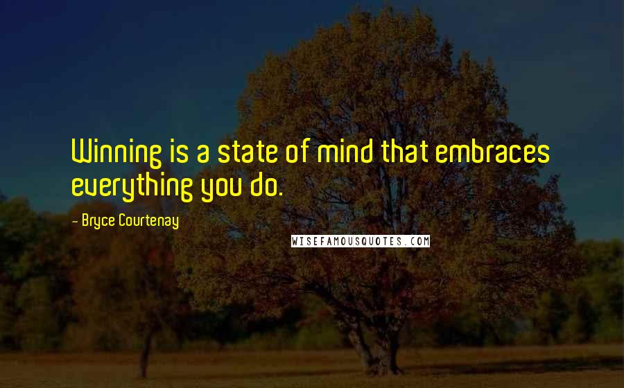 Bryce Courtenay Quotes: Winning is a state of mind that embraces everything you do.