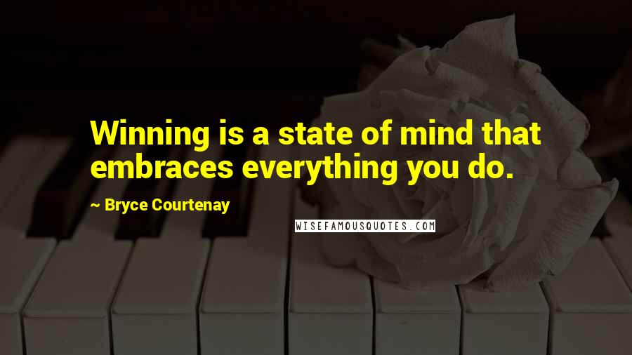 Bryce Courtenay Quotes: Winning is a state of mind that embraces everything you do.