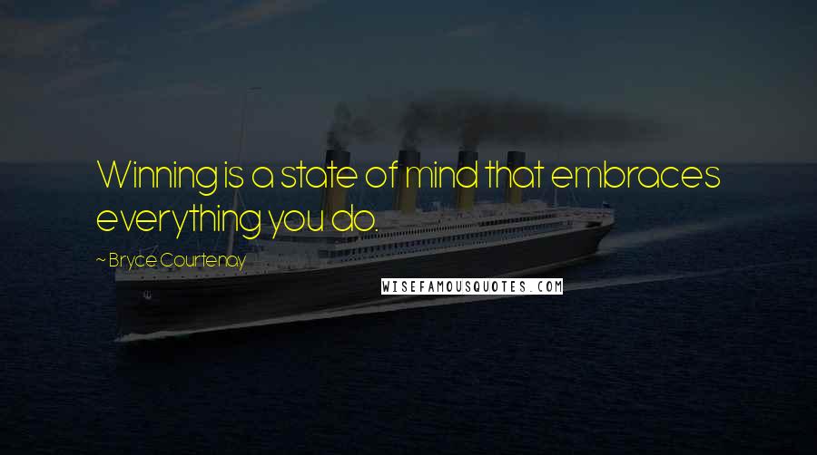 Bryce Courtenay Quotes: Winning is a state of mind that embraces everything you do.