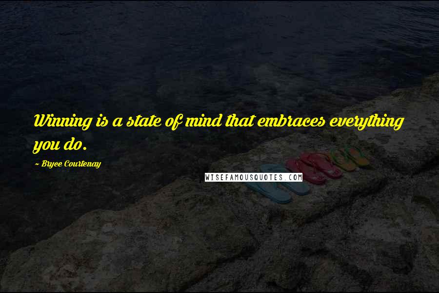 Bryce Courtenay Quotes: Winning is a state of mind that embraces everything you do.