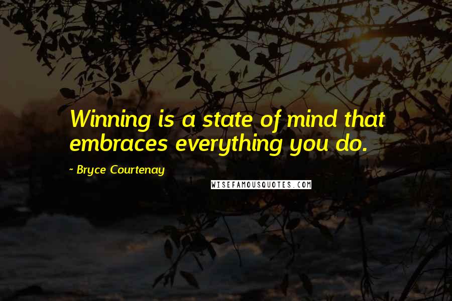 Bryce Courtenay Quotes: Winning is a state of mind that embraces everything you do.