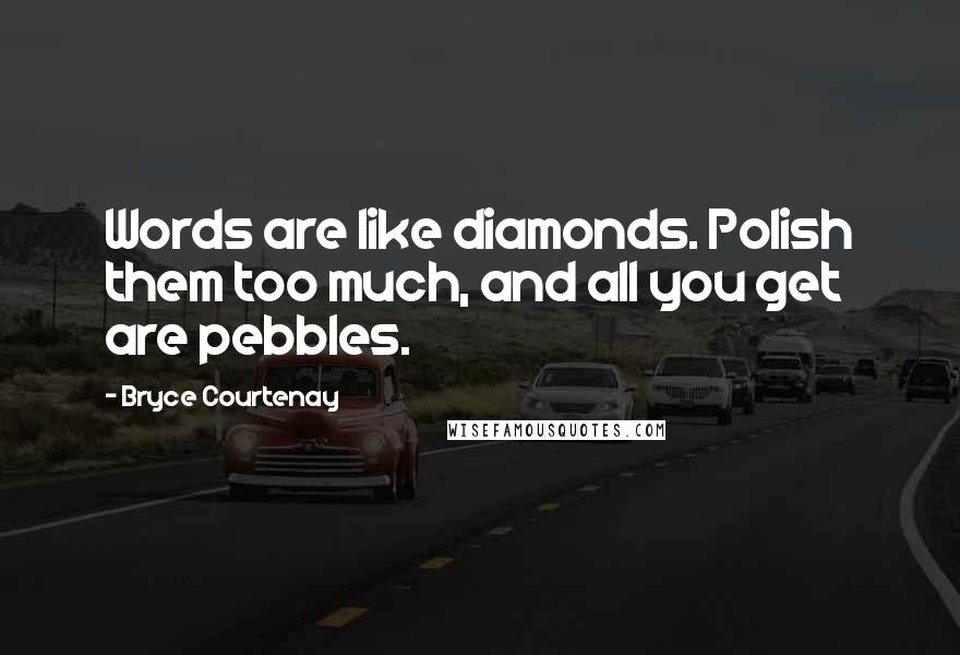 Bryce Courtenay Quotes: Words are like diamonds. Polish them too much, and all you get are pebbles.