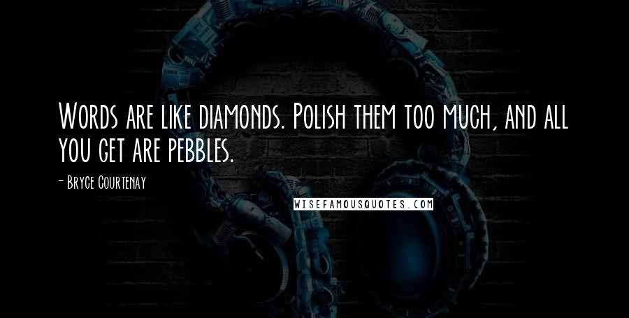 Bryce Courtenay Quotes: Words are like diamonds. Polish them too much, and all you get are pebbles.