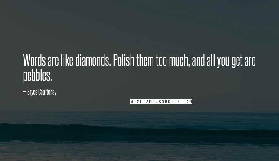 Bryce Courtenay Quotes: Words are like diamonds. Polish them too much, and all you get are pebbles.