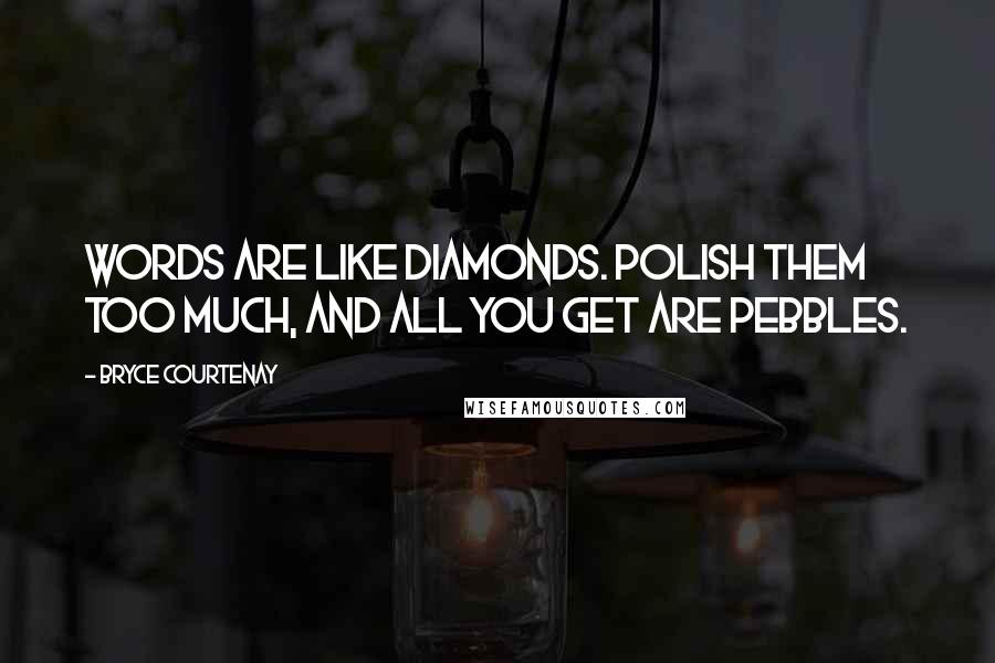 Bryce Courtenay Quotes: Words are like diamonds. Polish them too much, and all you get are pebbles.