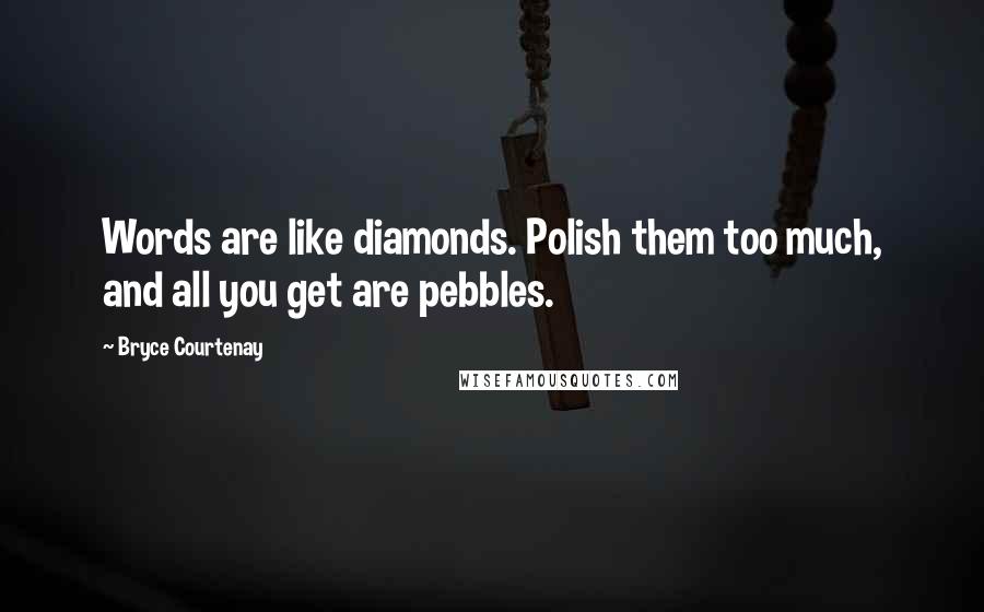 Bryce Courtenay Quotes: Words are like diamonds. Polish them too much, and all you get are pebbles.