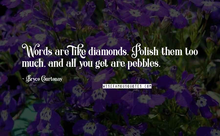 Bryce Courtenay Quotes: Words are like diamonds. Polish them too much, and all you get are pebbles.