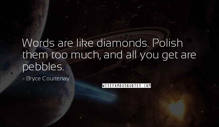 Bryce Courtenay Quotes: Words are like diamonds. Polish them too much, and all you get are pebbles.