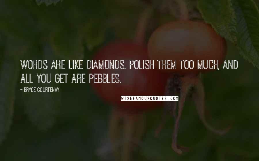 Bryce Courtenay Quotes: Words are like diamonds. Polish them too much, and all you get are pebbles.