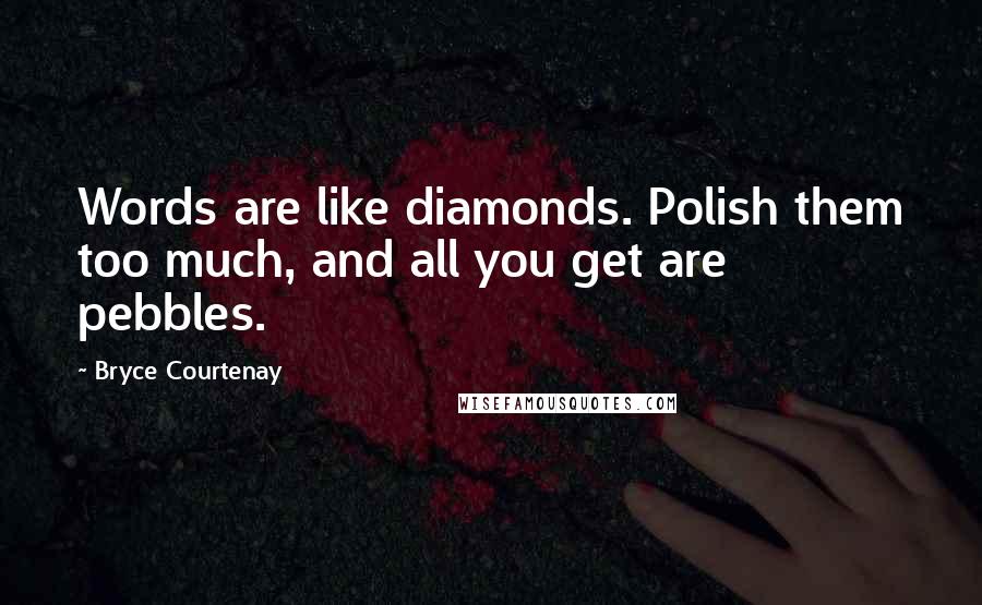 Bryce Courtenay Quotes: Words are like diamonds. Polish them too much, and all you get are pebbles.