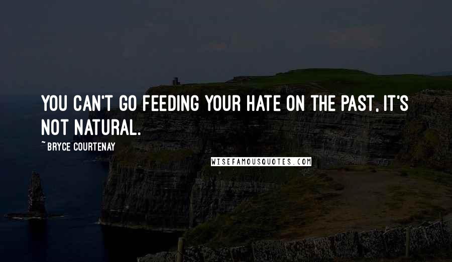 Bryce Courtenay Quotes: You can't go feeding your hate on the past, it's not natural.