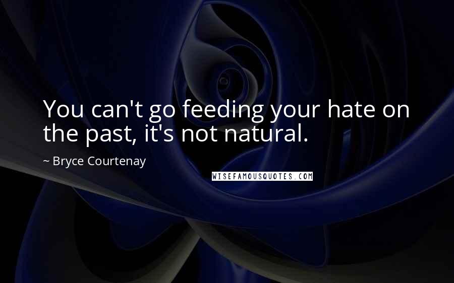 Bryce Courtenay Quotes: You can't go feeding your hate on the past, it's not natural.