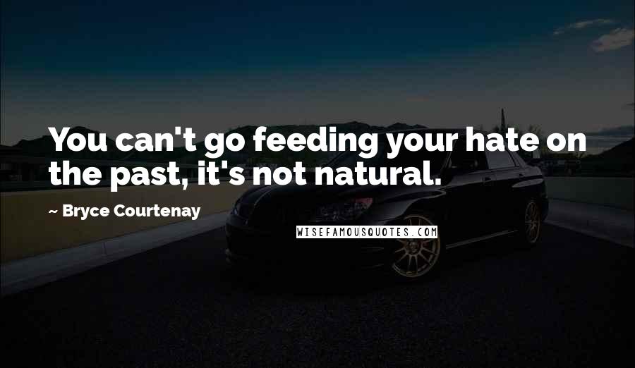 Bryce Courtenay Quotes: You can't go feeding your hate on the past, it's not natural.