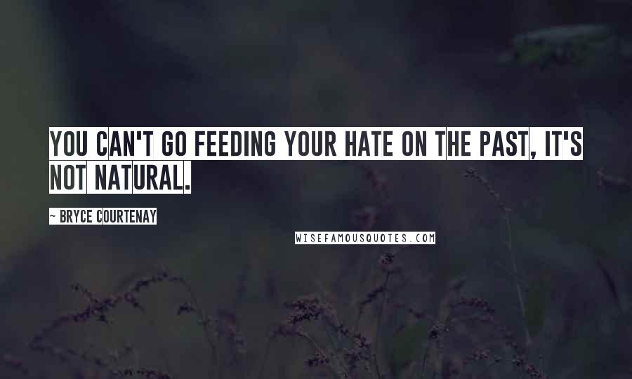 Bryce Courtenay Quotes: You can't go feeding your hate on the past, it's not natural.