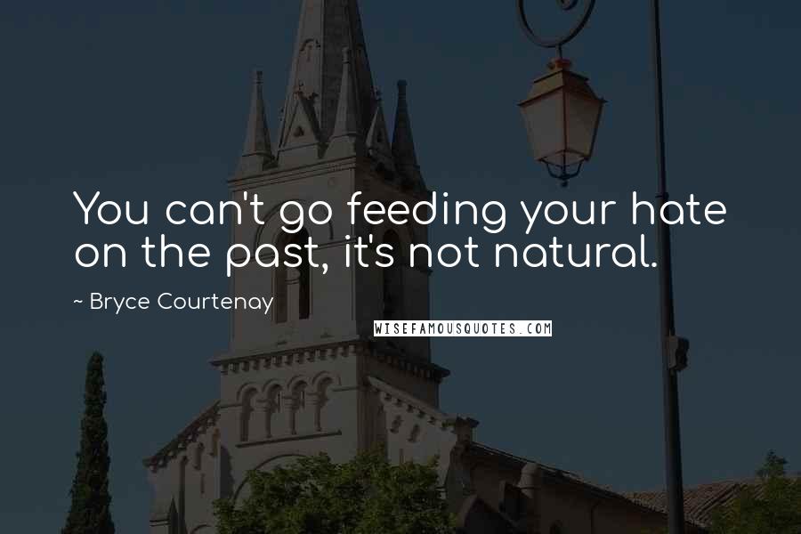 Bryce Courtenay Quotes: You can't go feeding your hate on the past, it's not natural.