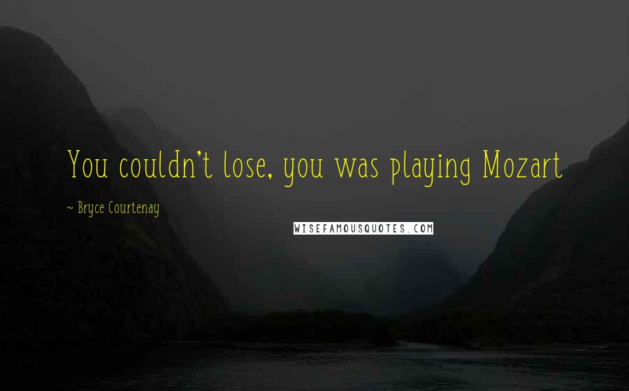 Bryce Courtenay Quotes: You couldn't lose, you was playing Mozart