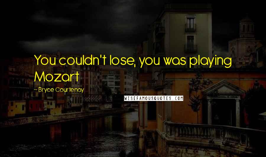 Bryce Courtenay Quotes: You couldn't lose, you was playing Mozart