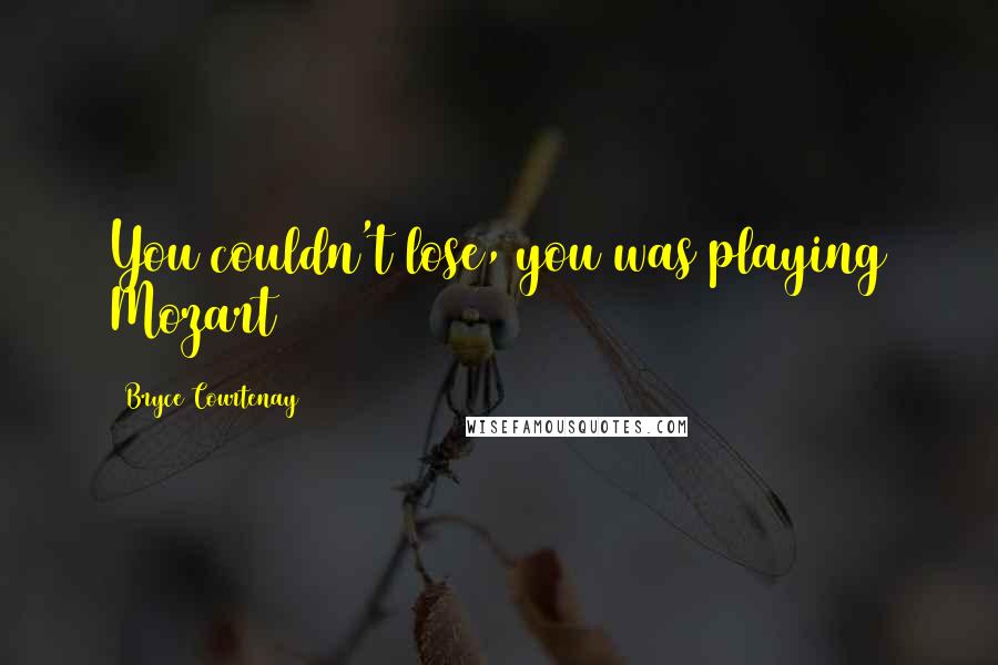 Bryce Courtenay Quotes: You couldn't lose, you was playing Mozart