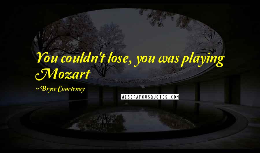 Bryce Courtenay Quotes: You couldn't lose, you was playing Mozart