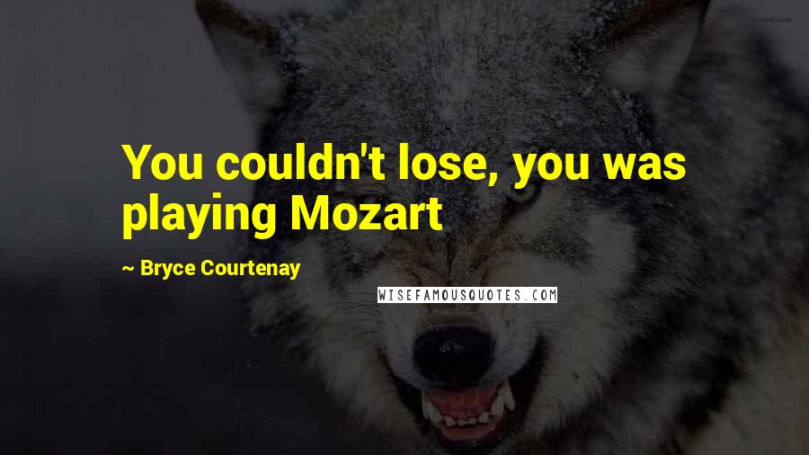 Bryce Courtenay Quotes: You couldn't lose, you was playing Mozart