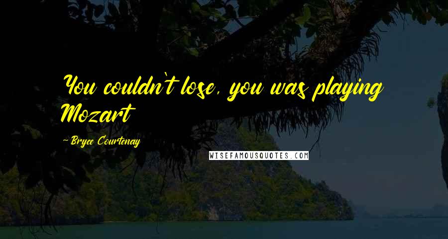 Bryce Courtenay Quotes: You couldn't lose, you was playing Mozart