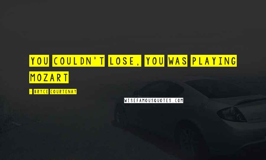 Bryce Courtenay Quotes: You couldn't lose, you was playing Mozart