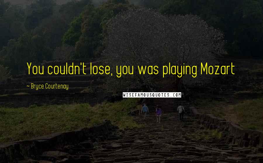 Bryce Courtenay Quotes: You couldn't lose, you was playing Mozart