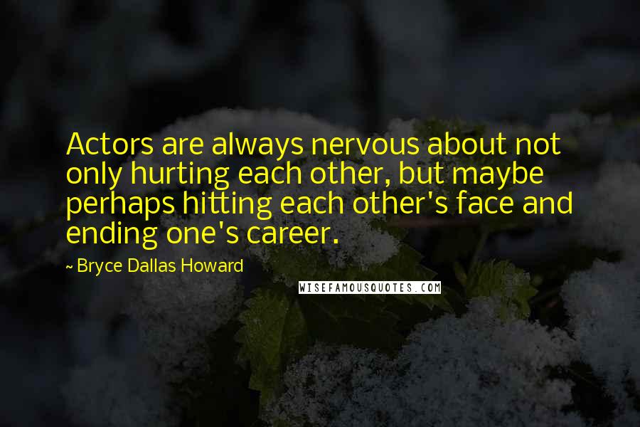 Bryce Dallas Howard Quotes: Actors are always nervous about not only hurting each other, but maybe perhaps hitting each other's face and ending one's career.