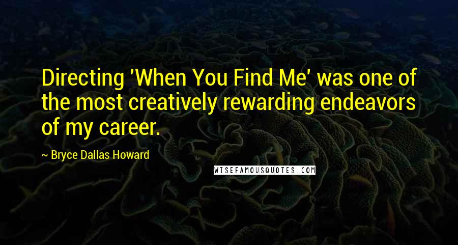 Bryce Dallas Howard Quotes: Directing 'When You Find Me' was one of the most creatively rewarding endeavors of my career.