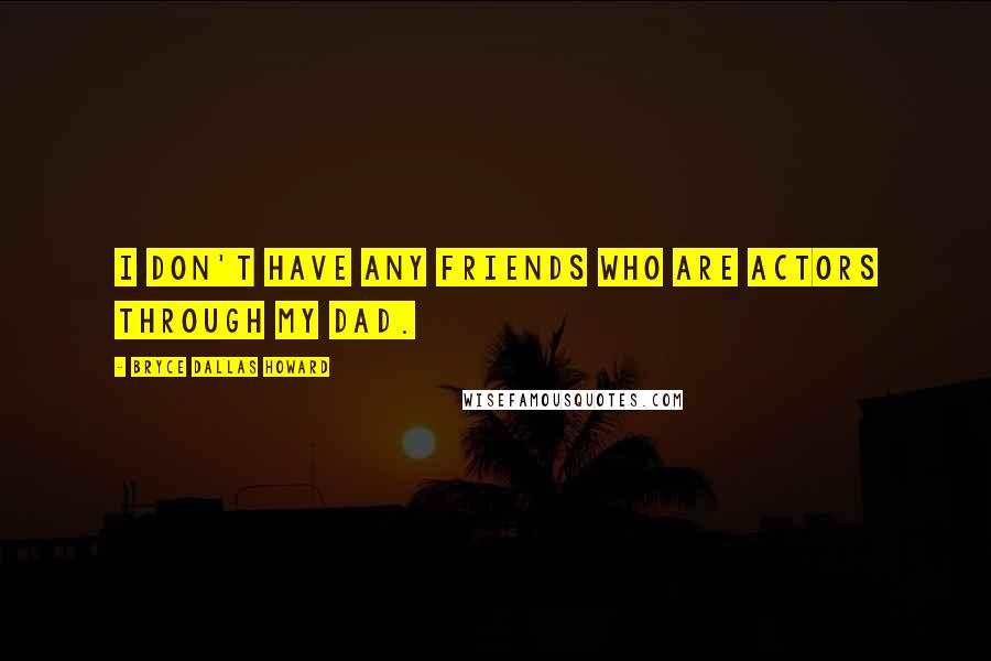 Bryce Dallas Howard Quotes: I don't have any friends who are actors through my dad.