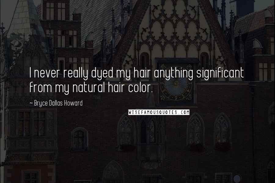 Bryce Dallas Howard Quotes: I never really dyed my hair anything significant from my natural hair color.