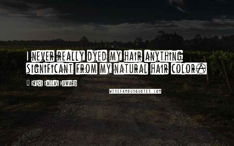 Bryce Dallas Howard Quotes: I never really dyed my hair anything significant from my natural hair color.